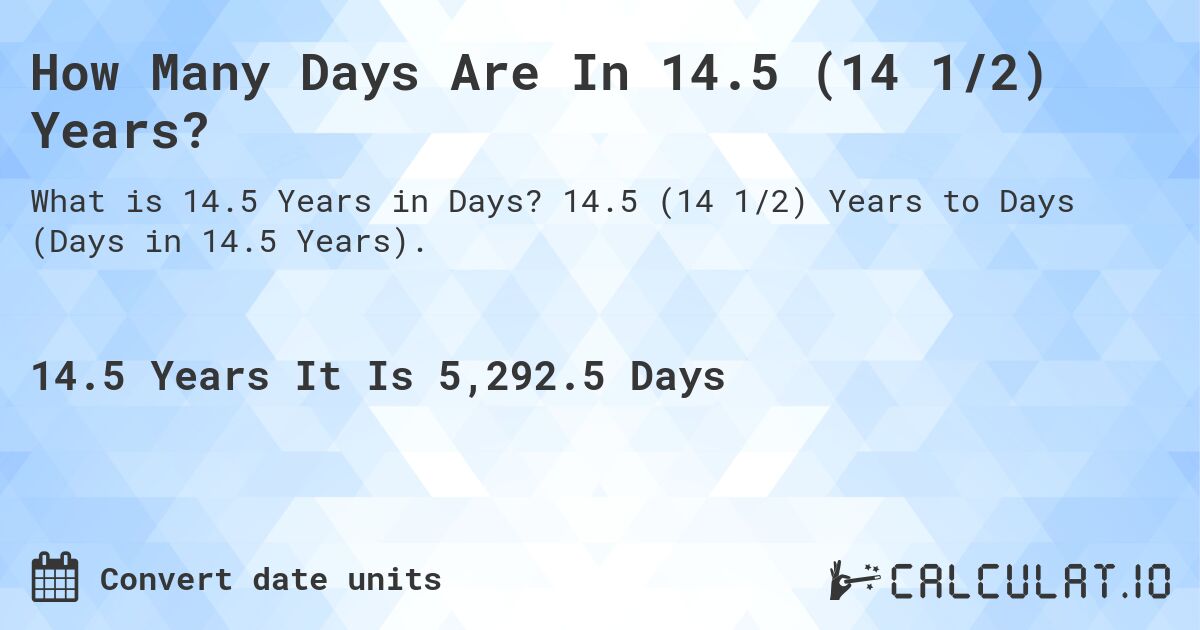 How Many Days Are In 14.5 (14 1/2) Years?. 14.5 (14 1/2) Years to Days (Days in 14.5 Years).