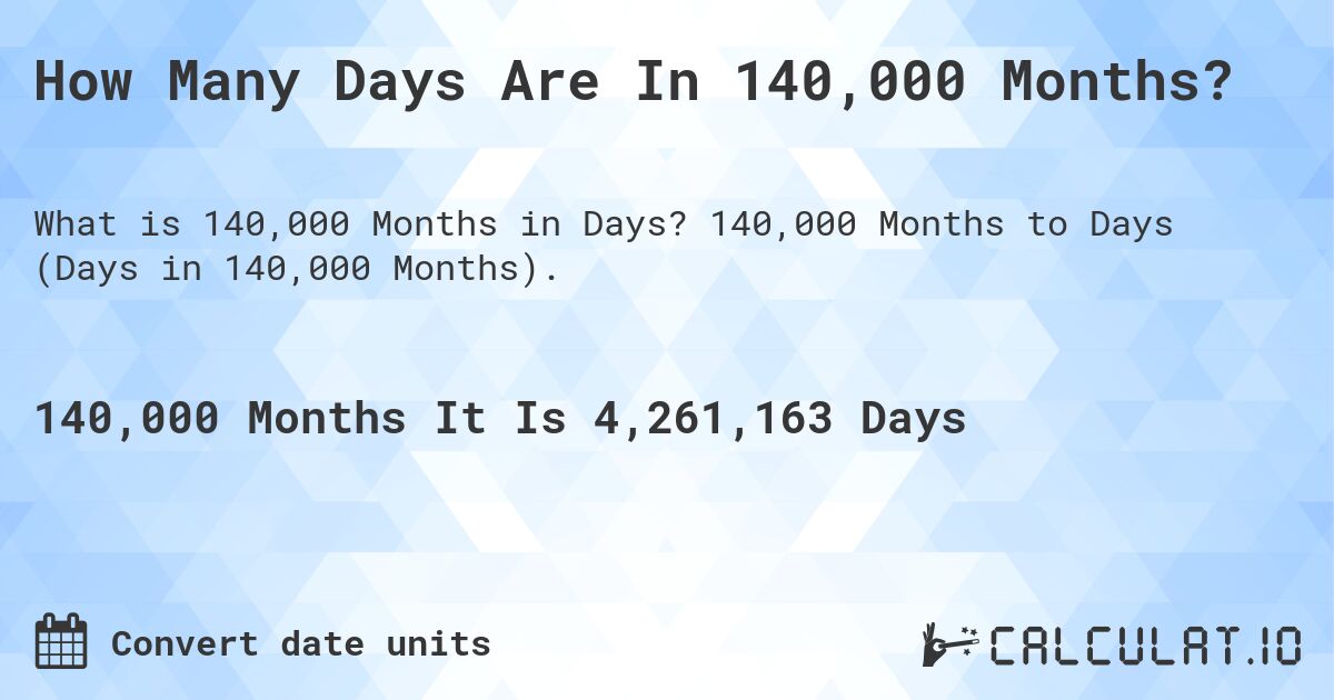 How Many Days Are In 140,000 Months?. 140,000 Months to Days (Days in 140,000 Months).