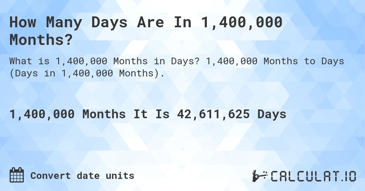 How Many Days Are In 1,400,000 Months?. 1,400,000 Months to Days (Days in 1,400,000 Months).