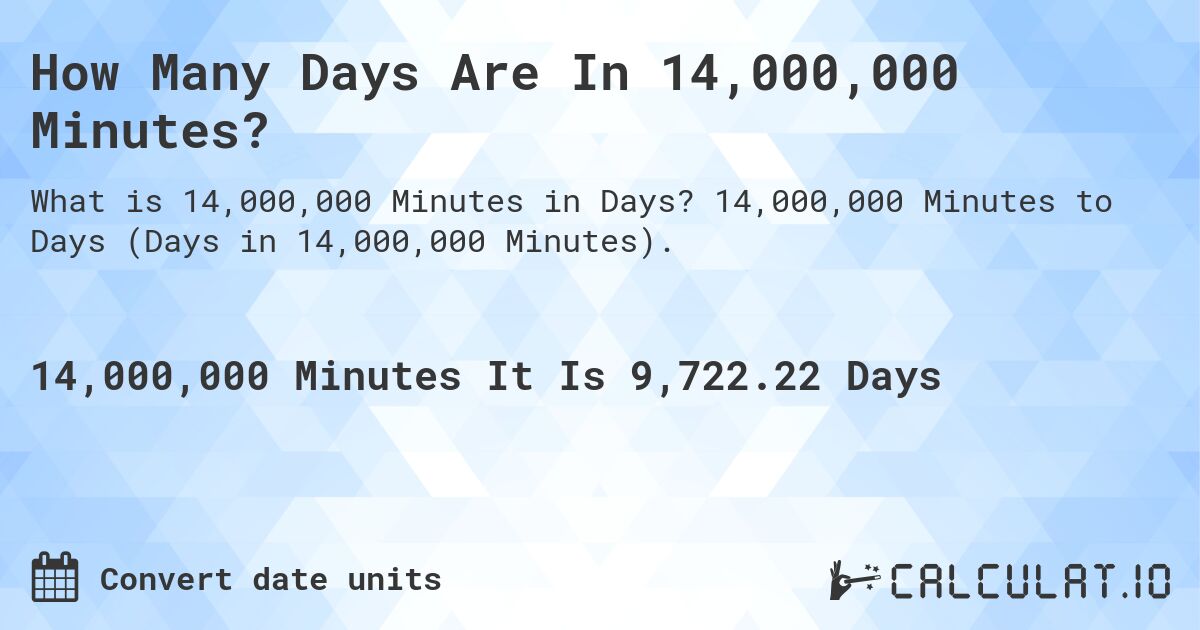 How Many Days Are In 14,000,000 Minutes?. 14,000,000 Minutes to Days (Days in 14,000,000 Minutes).