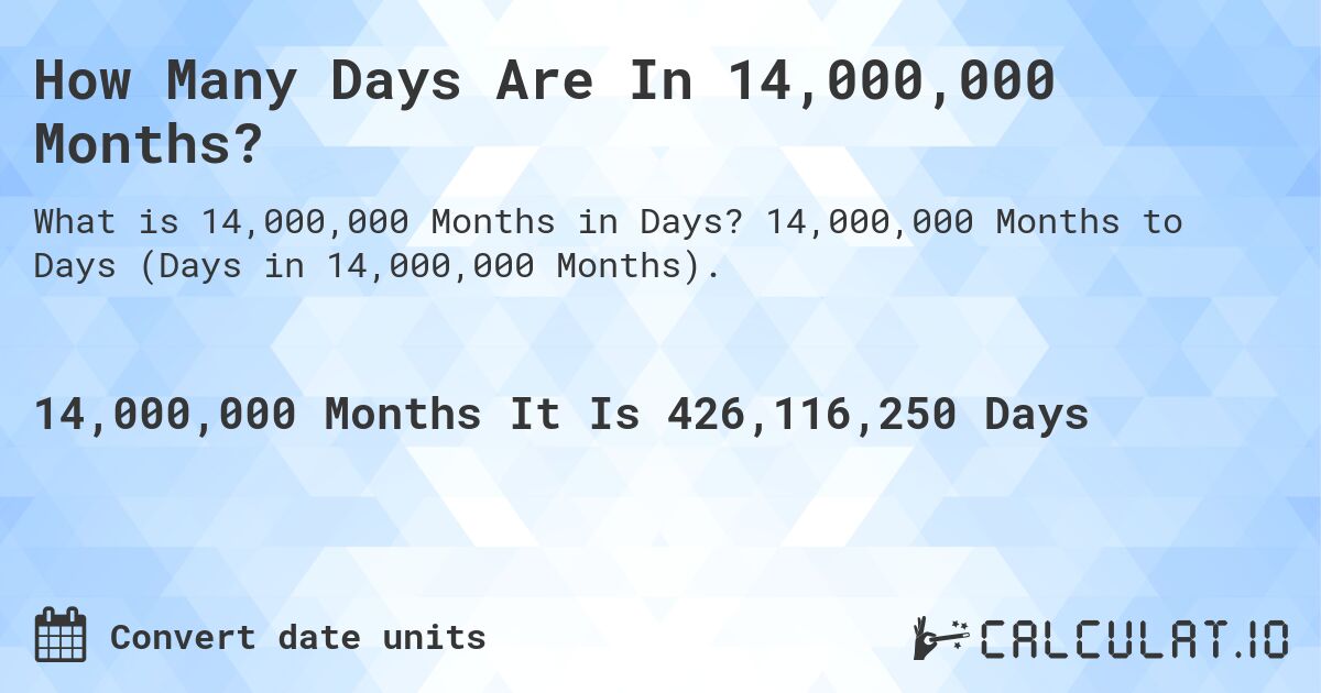How Many Days Are In 14,000,000 Months?. 14,000,000 Months to Days (Days in 14,000,000 Months).
