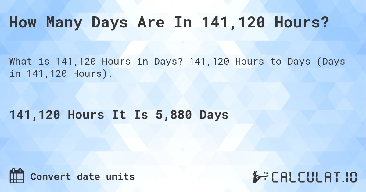 How Many Days Are In 141,120 Hours?. 141,120 Hours to Days (Days in 141,120 Hours).