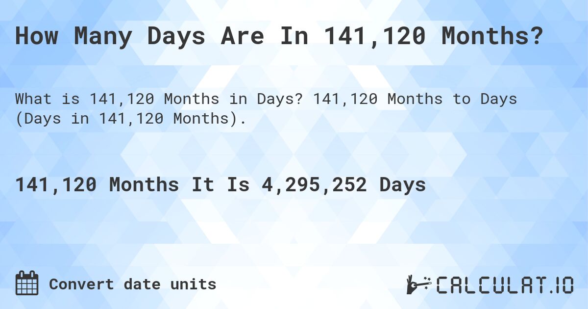 How Many Days Are In 141,120 Months?. 141,120 Months to Days (Days in 141,120 Months).