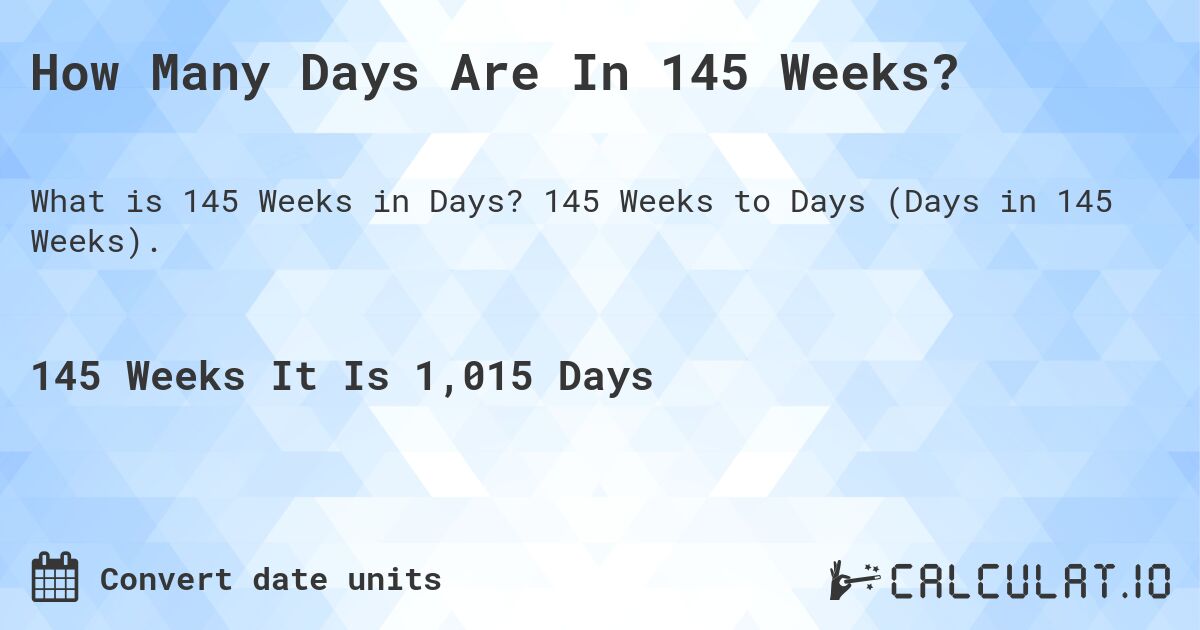 How Many Days Are In 145 Weeks?. 145 Weeks to Days (Days in 145 Weeks).