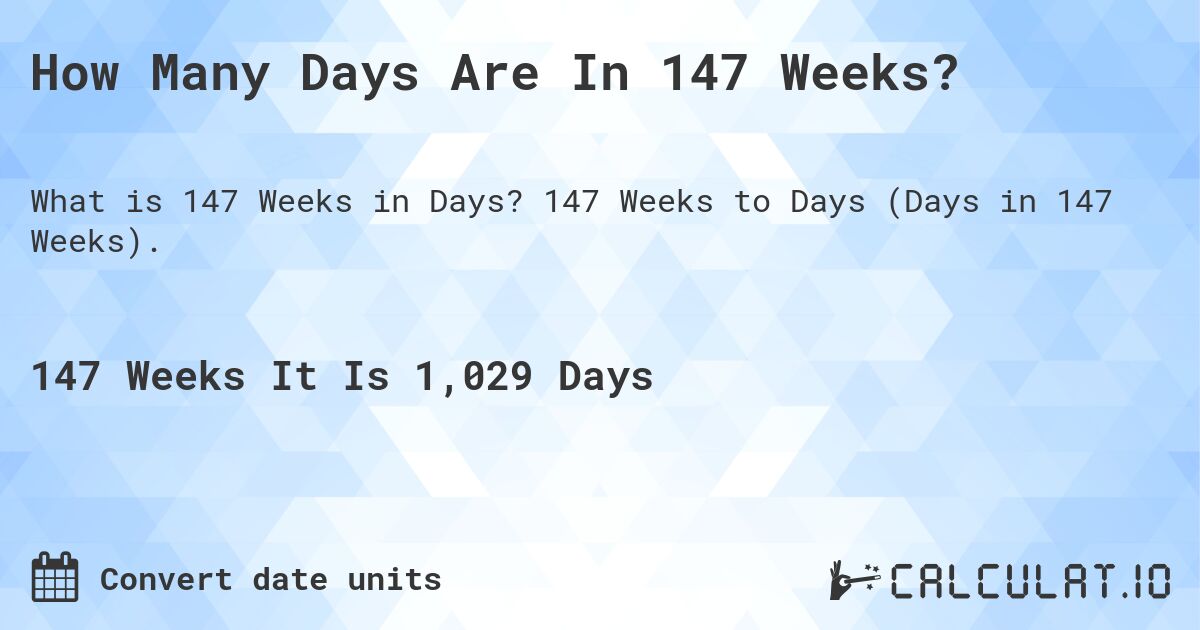 How Many Days Are In 147 Weeks?. 147 Weeks to Days (Days in 147 Weeks).