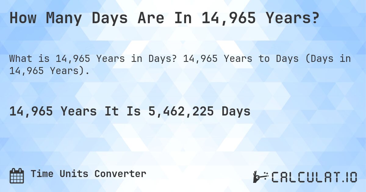 How Many Days Are In 14,965 Years?. 14,965 Years to Days (Days in 14,965 Years).