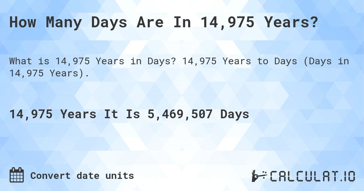 How Many Days Are In 14,975 Years?. 14,975 Years to Days (Days in 14,975 Years).