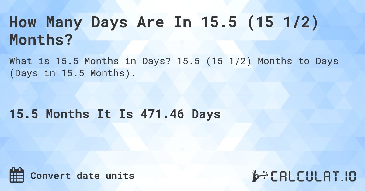 How Many Days Are In 15.5 (15 1/2) Months?. 15.5 (15 1/2) Months to Days (Days in 15.5 Months).