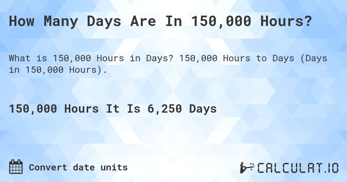 How Many Days Are In 150,000 Hours?. 150,000 Hours to Days (Days in 150,000 Hours).