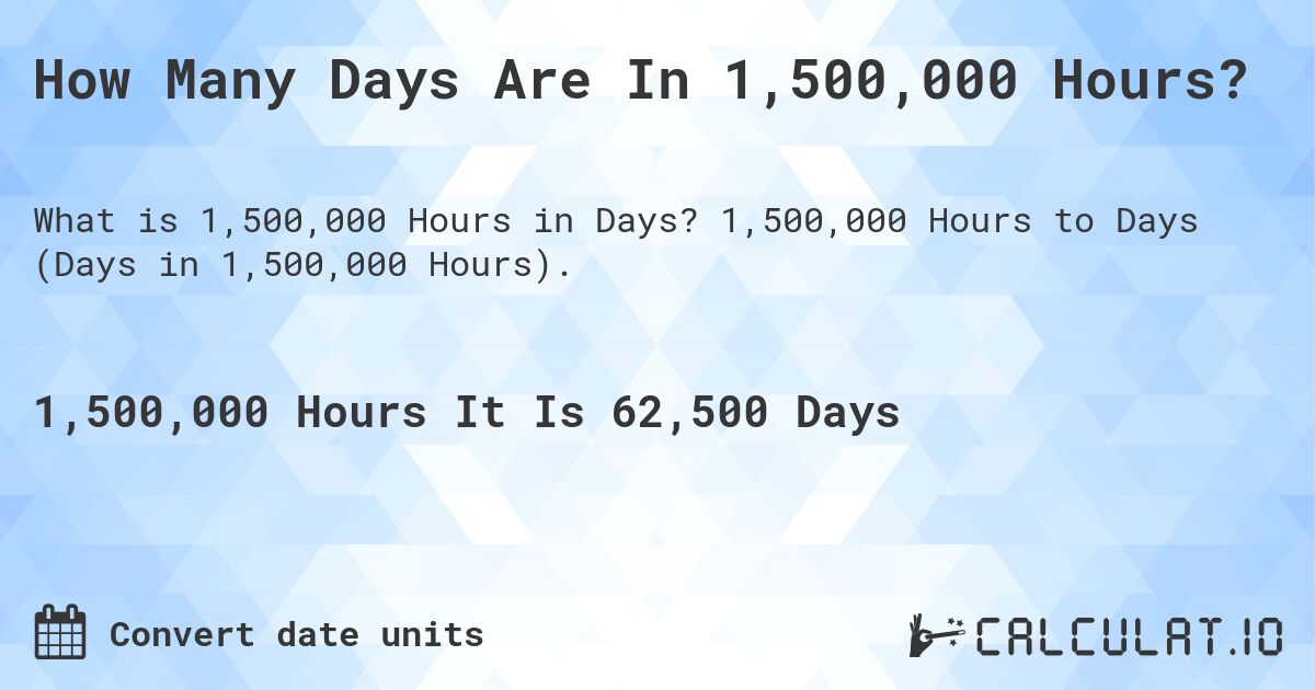 How Many Days Are In 1,500,000 Hours?. 1,500,000 Hours to Days (Days in 1,500,000 Hours).