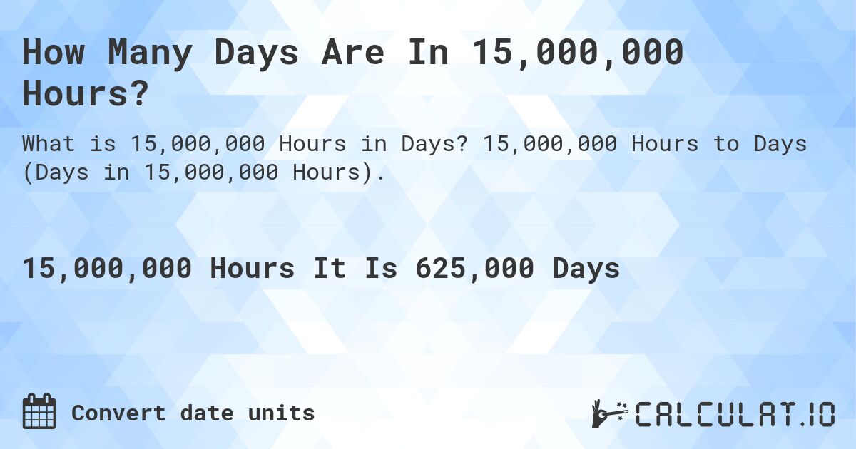 How Many Days Are In 15,000,000 Hours?. 15,000,000 Hours to Days (Days in 15,000,000 Hours).