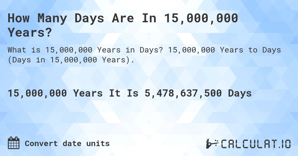 How Many Days Are In 15,000,000 Years?. 15,000,000 Years to Days (Days in 15,000,000 Years).