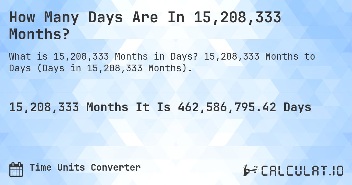 How Many Days Are In 15,208,333 Months?. 15,208,333 Months to Days (Days in 15,208,333 Months).