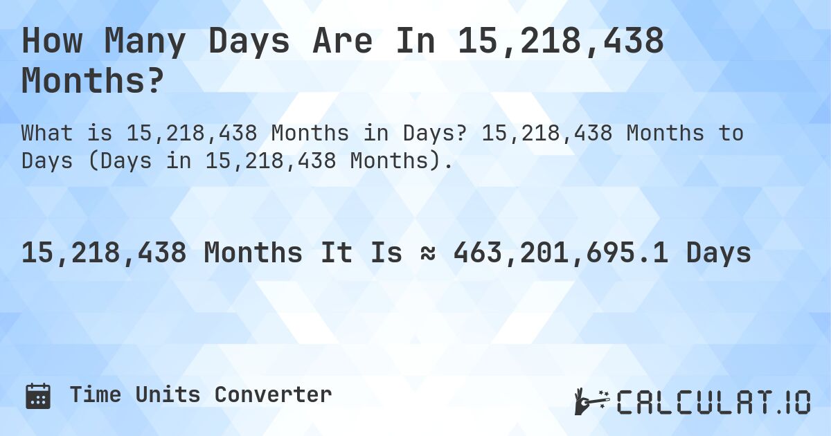 How Many Days Are In 15,218,438 Months?. 15,218,438 Months to Days (Days in 15,218,438 Months).