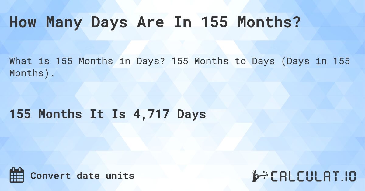How Many Days Are In 155 Months?. 155 Months to Days (Days in 155 Months).