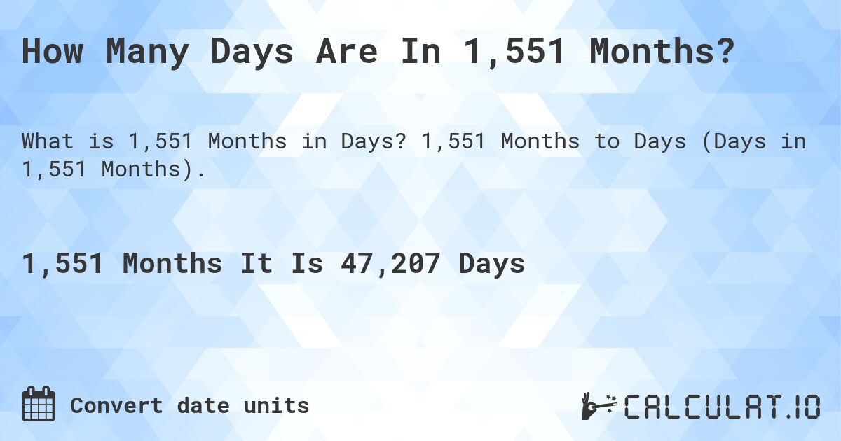 How Many Days Are In 1,551 Months?. 1,551 Months to Days (Days in 1,551 Months).