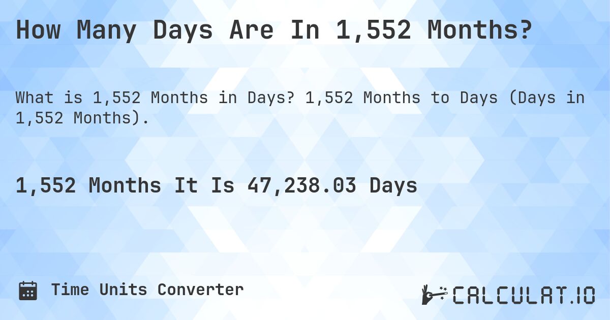How Many Days Are In 1,552 Months?. 1,552 Months to Days (Days in 1,552 Months).