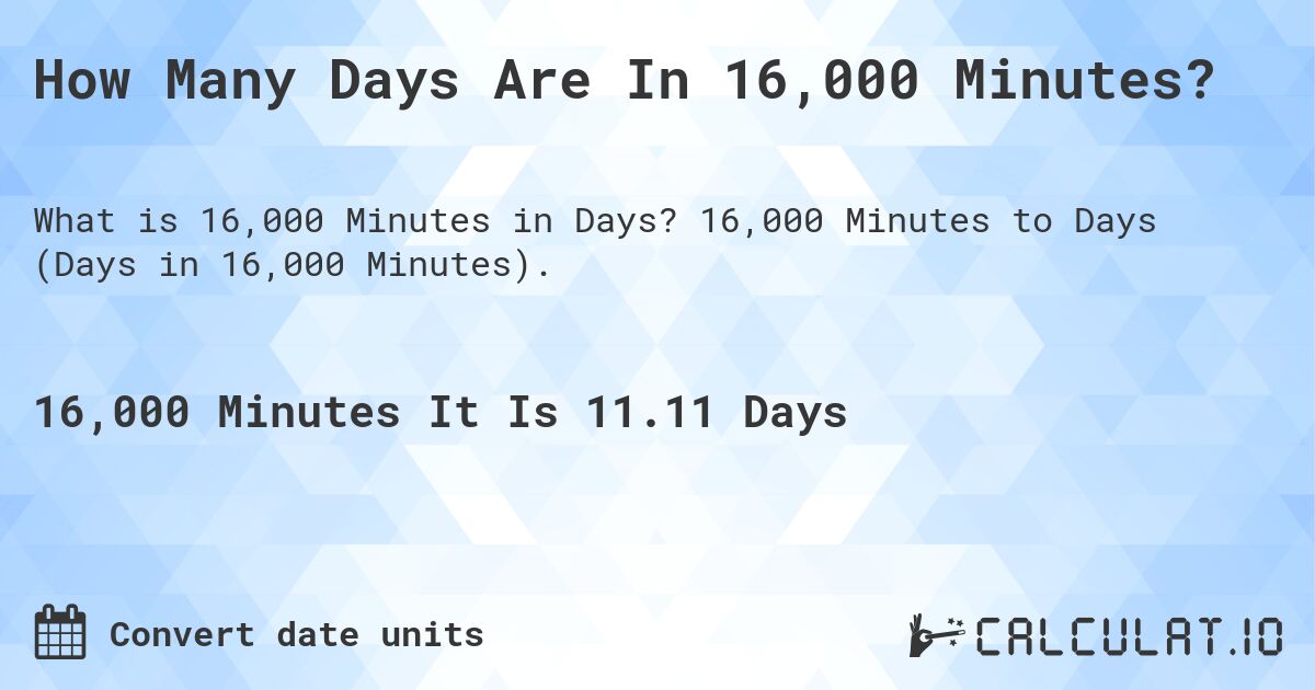 How Many Days Are In 16,000 Minutes?. 16,000 Minutes to Days (Days in 16,000 Minutes).