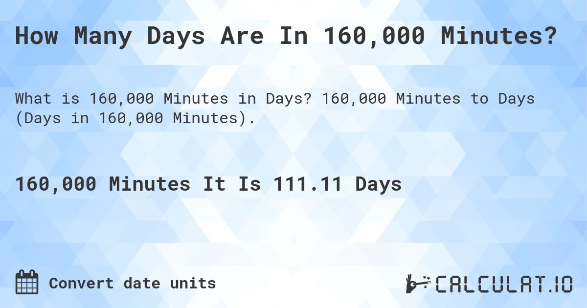 How Many Days Are In 160,000 Minutes?. 160,000 Minutes to Days (Days in 160,000 Minutes).