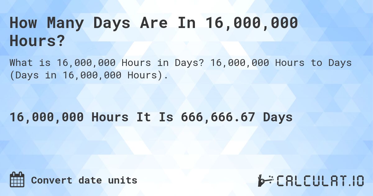 How Many Days Are In 16,000,000 Hours?. 16,000,000 Hours to Days (Days in 16,000,000 Hours).