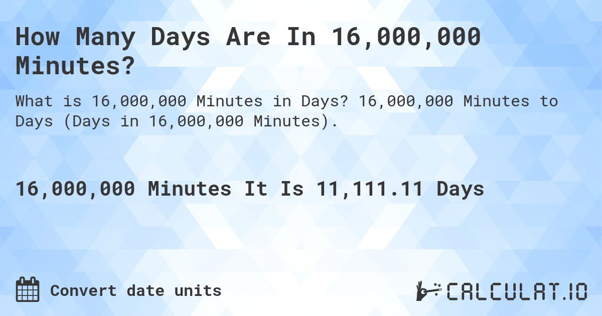 How Many Days Are In 16,000,000 Minutes?. 16,000,000 Minutes to Days (Days in 16,000,000 Minutes).