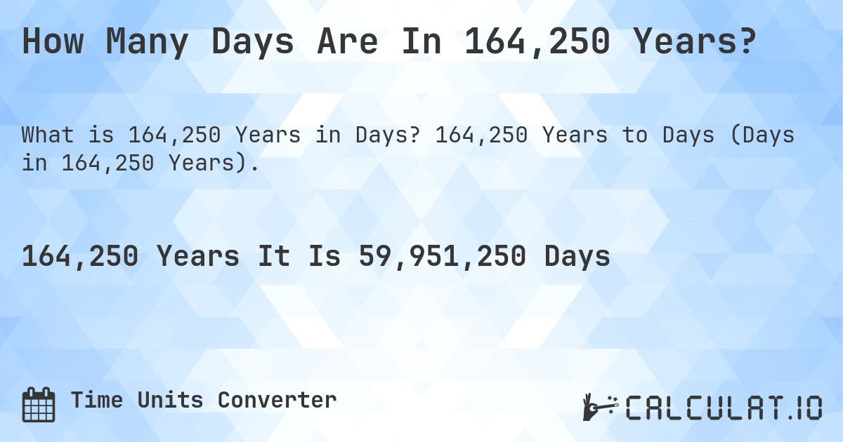 How Many Days Are In 164,250 Years?. 164,250 Years to Days (Days in 164,250 Years).