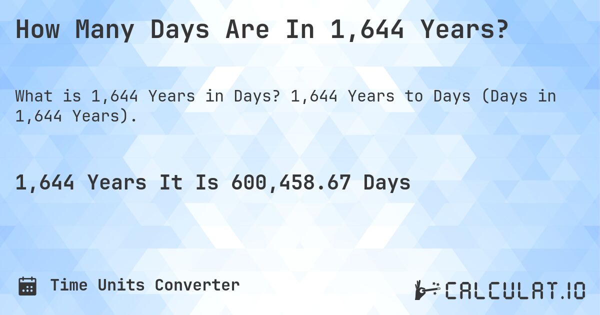 How Many Days Are In 1,644 Years?. 1,644 Years to Days (Days in 1,644 Years).