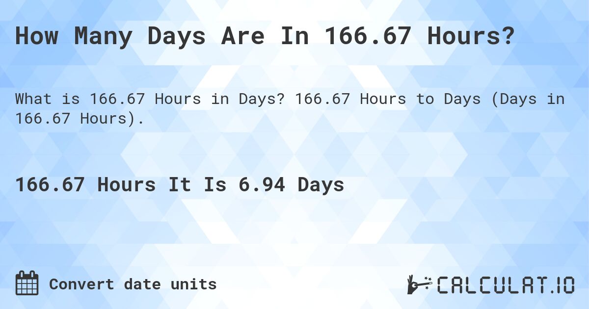 How Many Days Are In 166.67 Hours?. 166.67 Hours to Days (Days in 166.67 Hours).