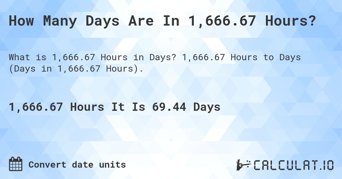 How Many Days Are In 1,666.67 Hours?. 1,666.67 Hours to Days (Days in 1,666.67 Hours).