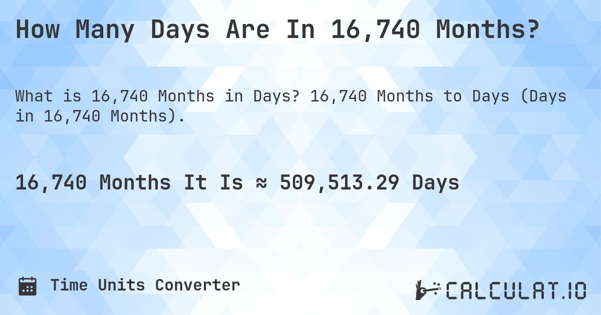 How Many Days Are In 16,740 Months?. 16,740 Months to Days (Days in 16,740 Months).
