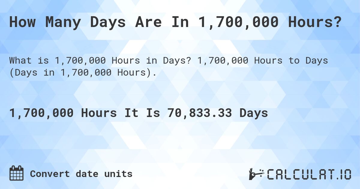 How Many Days Are In 1,700,000 Hours?. 1,700,000 Hours to Days (Days in 1,700,000 Hours).