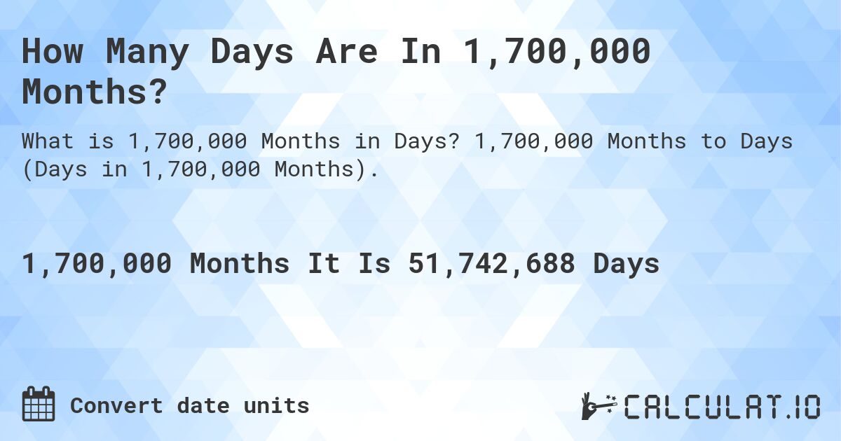 How Many Days Are In 1,700,000 Months?. 1,700,000 Months to Days (Days in 1,700,000 Months).