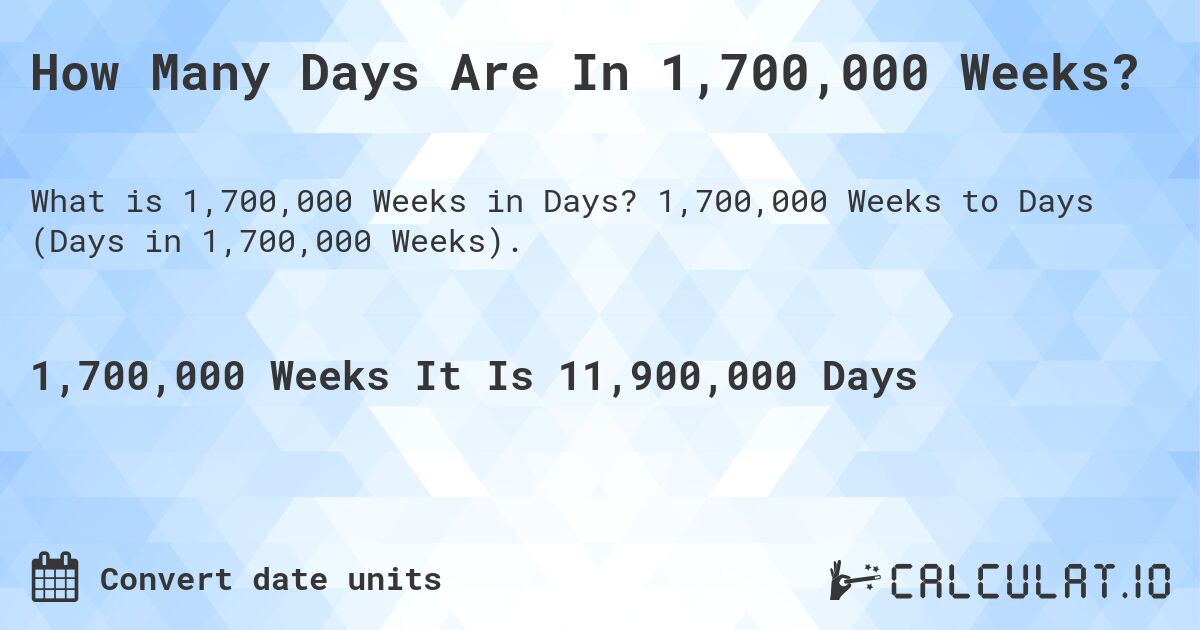 How Many Days Are In 1,700,000 Weeks?. 1,700,000 Weeks to Days (Days in 1,700,000 Weeks).