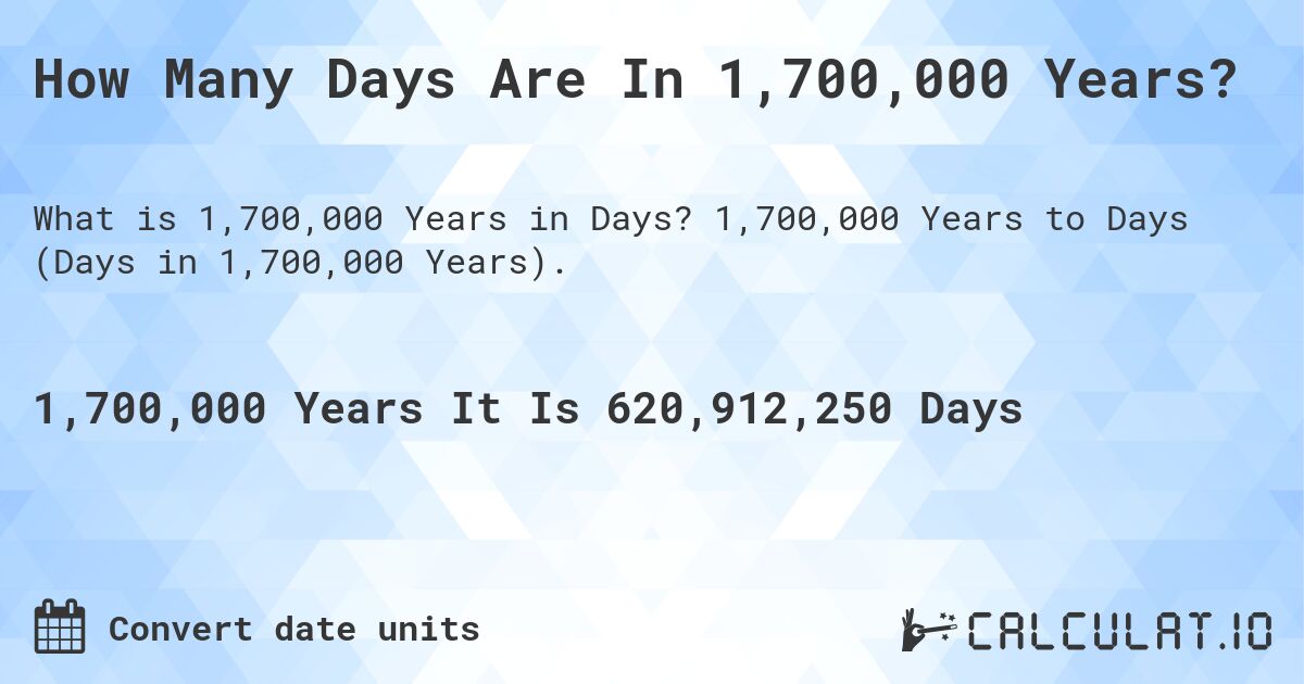 How Many Days Are In 1,700,000 Years?. 1,700,000 Years to Days (Days in 1,700,000 Years).