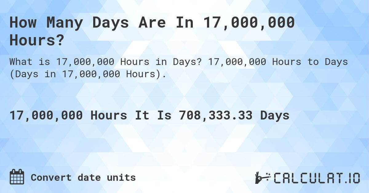 How Many Days Are In 17,000,000 Hours?. 17,000,000 Hours to Days (Days in 17,000,000 Hours).