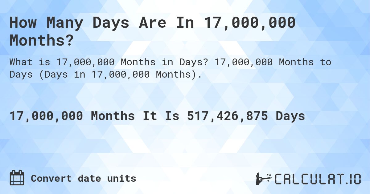 How Many Days Are In 17,000,000 Months?. 17,000,000 Months to Days (Days in 17,000,000 Months).