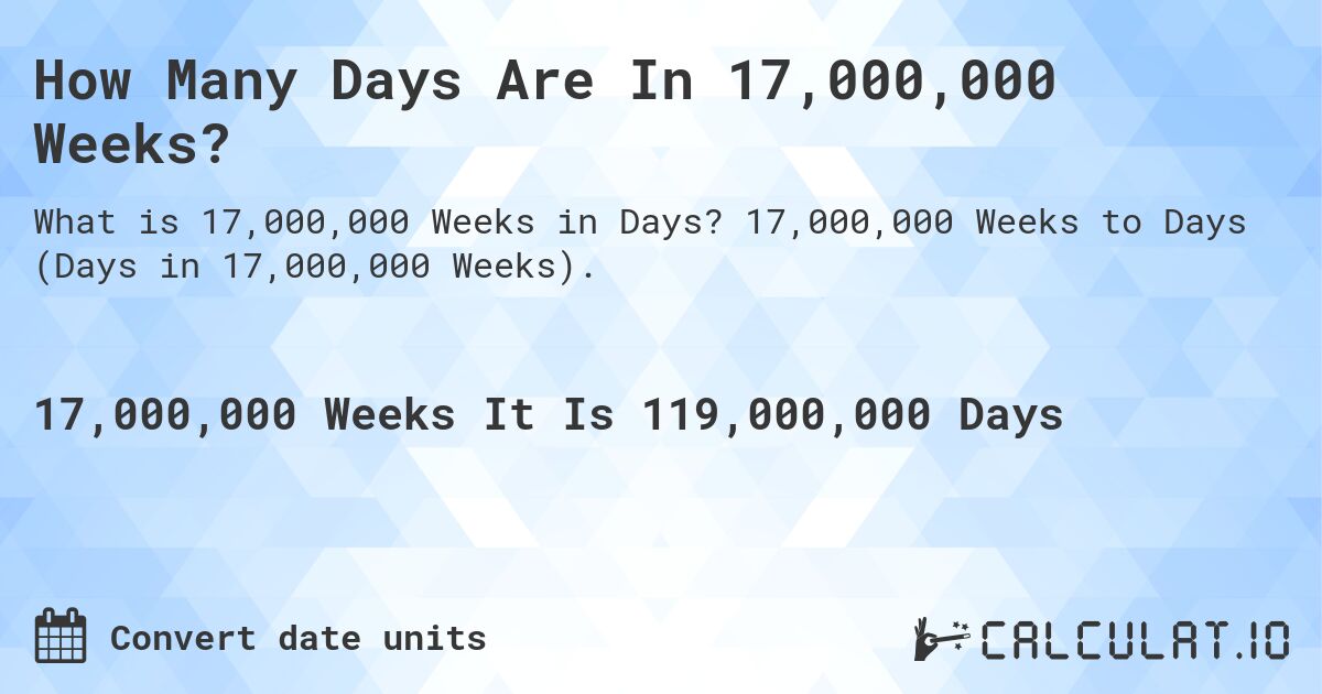 How Many Days Are In 17,000,000 Weeks?. 17,000,000 Weeks to Days (Days in 17,000,000 Weeks).