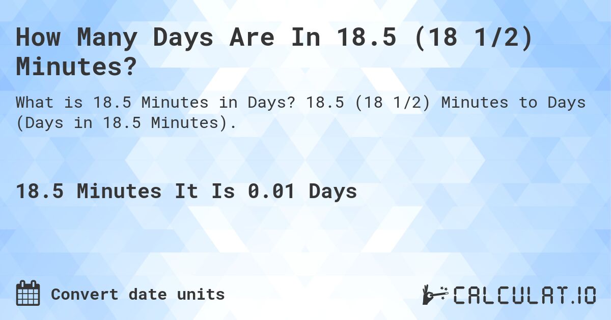 How Many Days Are In 18.5 (18 1/2) Minutes?. 18.5 (18 1/2) Minutes to Days (Days in 18.5 Minutes).