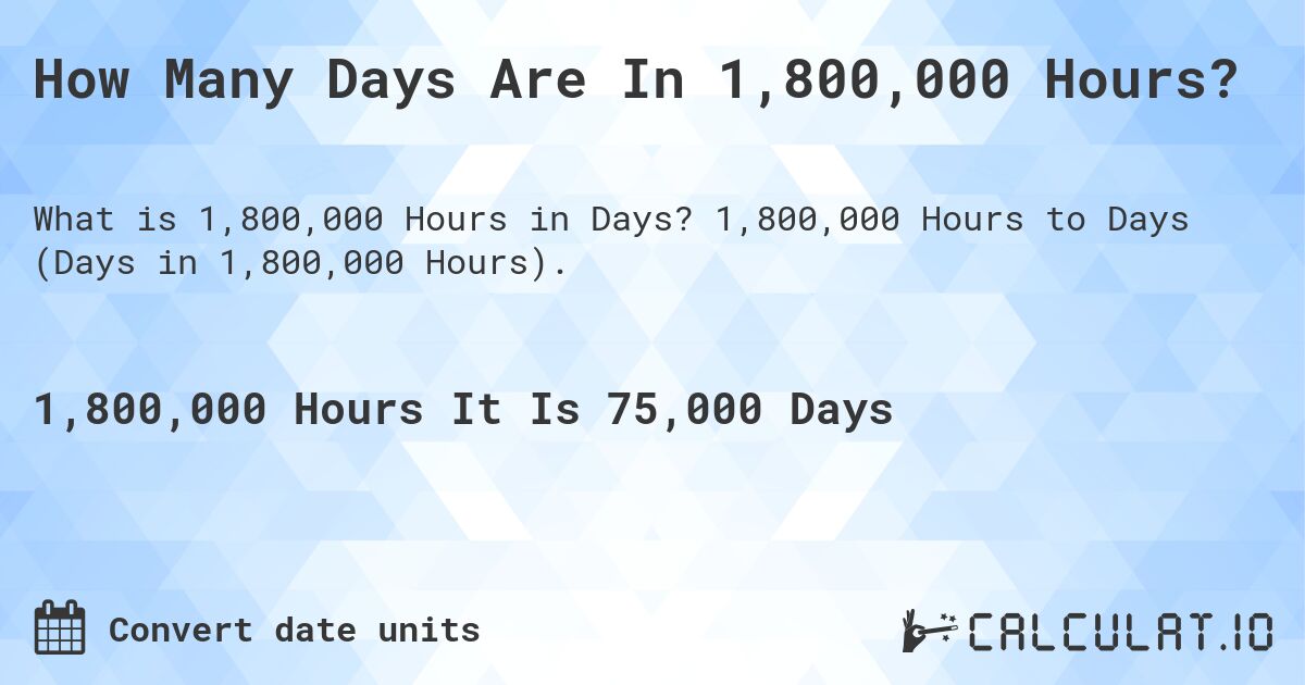 How Many Days Are In 1,800,000 Hours?. 1,800,000 Hours to Days (Days in 1,800,000 Hours).