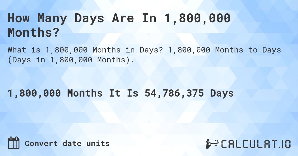How Many Days Are In 1,800,000 Months?. 1,800,000 Months to Days (Days in 1,800,000 Months).