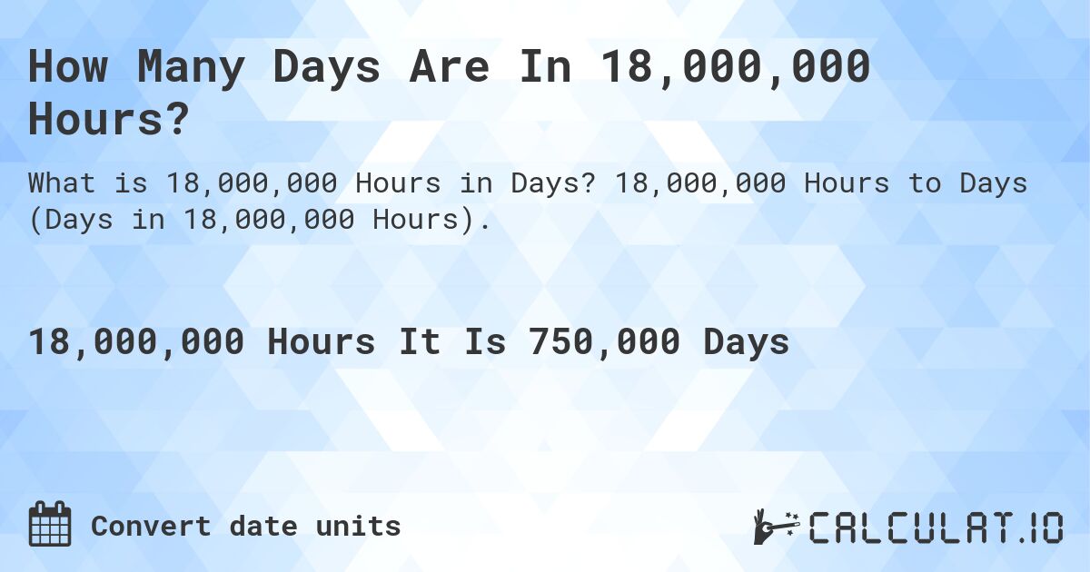 How Many Days Are In 18,000,000 Hours?. 18,000,000 Hours to Days (Days in 18,000,000 Hours).