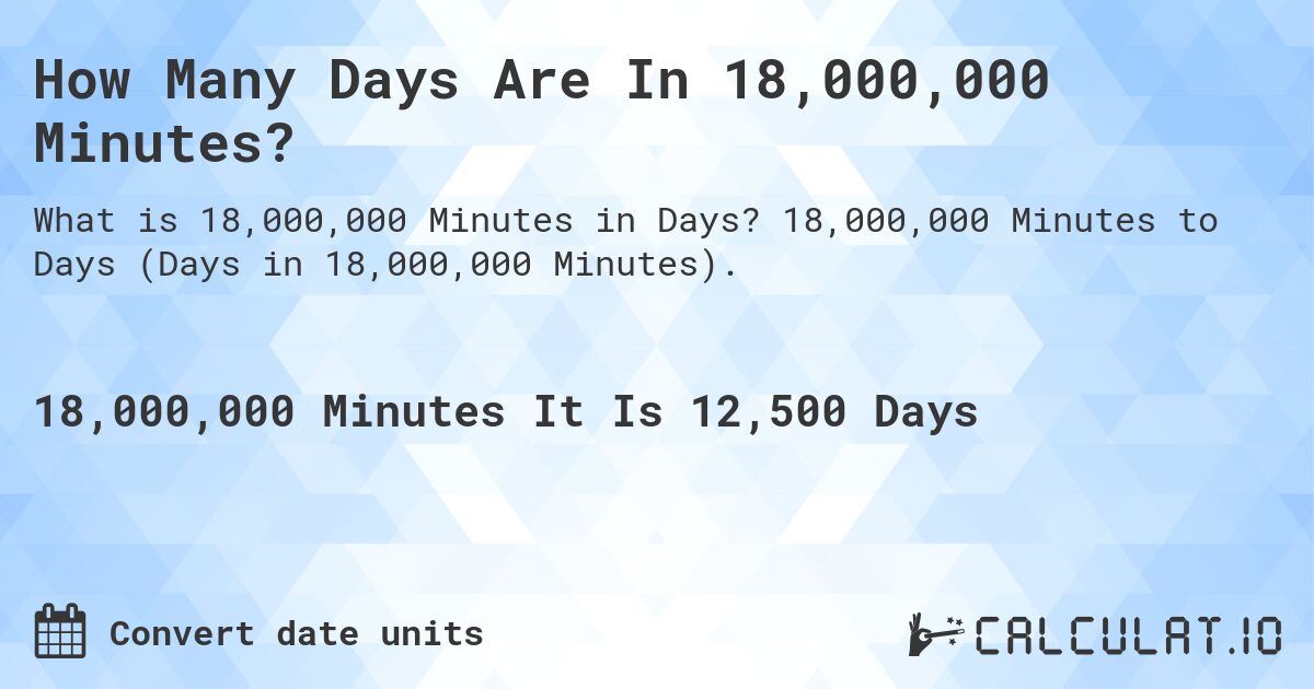 How Many Days Are In 18,000,000 Minutes?. 18,000,000 Minutes to Days (Days in 18,000,000 Minutes).