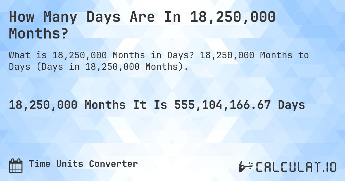 How Many Days Are In 18,250,000 Months?. 18,250,000 Months to Days (Days in 18,250,000 Months).