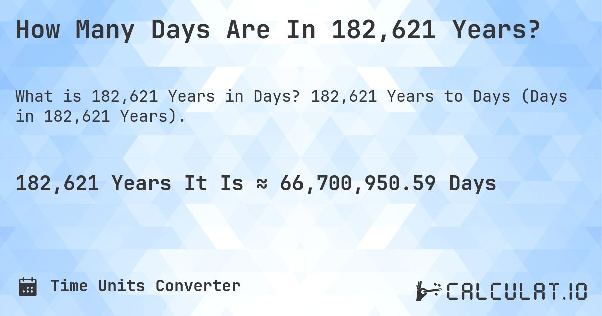 How Many Days Are In 182,621 Years?. 182,621 Years to Days (Days in 182,621 Years).