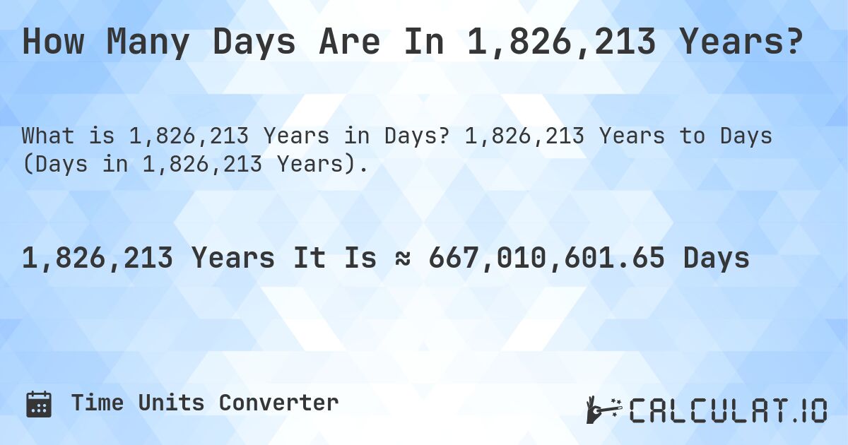 How Many Days Are In 1,826,213 Years?. 1,826,213 Years to Days (Days in 1,826,213 Years).