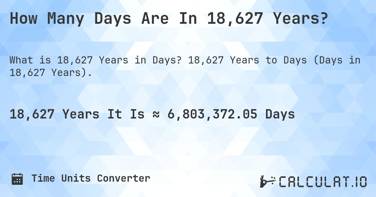 How Many Days Are In 18,627 Years?. 18,627 Years to Days (Days in 18,627 Years).