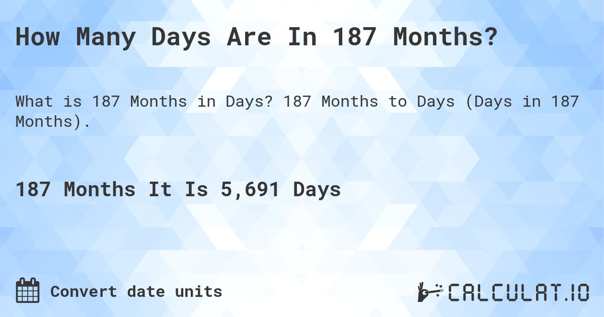 How Many Days Are In 187 Months?. 187 Months to Days (Days in 187 Months).