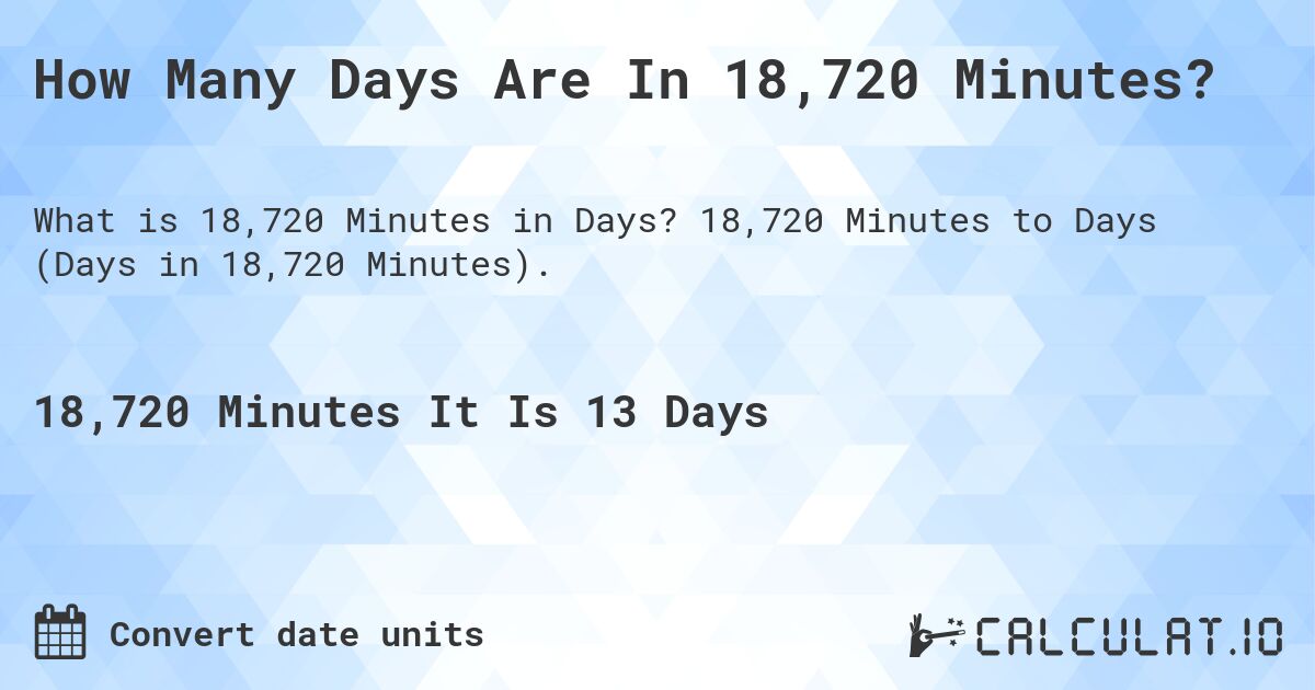 How Many Days Are In 18,720 Minutes?. 18,720 Minutes to Days (Days in 18,720 Minutes).