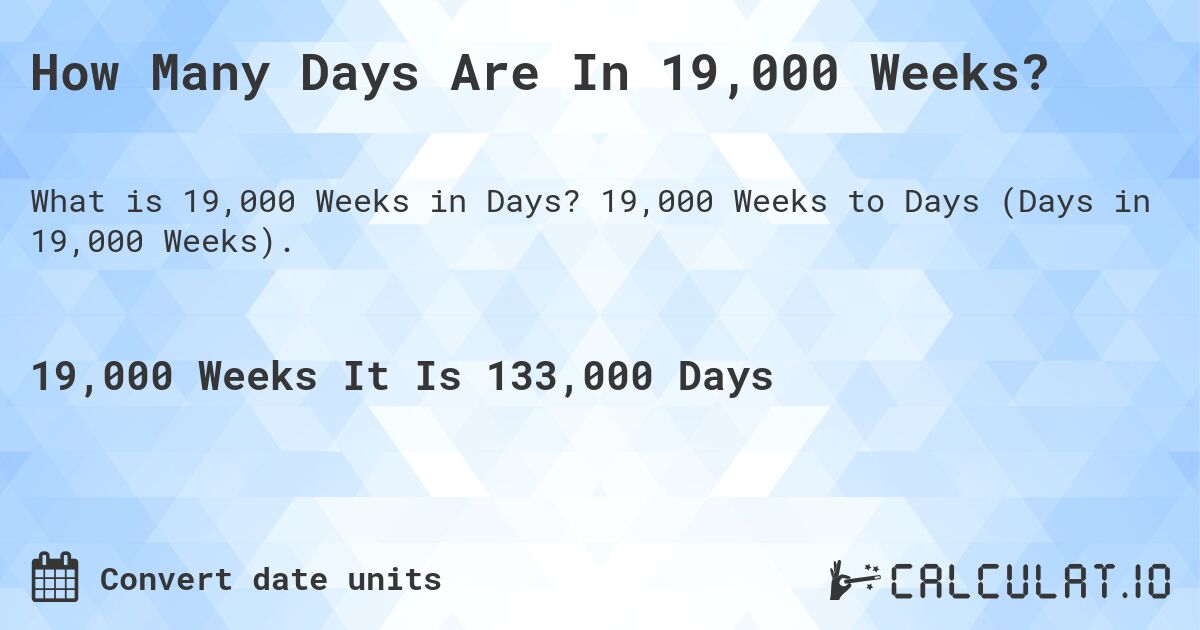 How Many Days Are In 19,000 Weeks?. 19,000 Weeks to Days (Days in 19,000 Weeks).