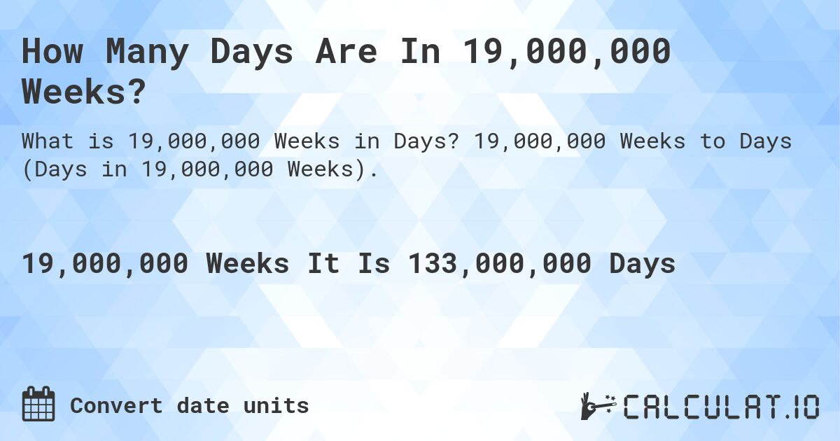How Many Days Are In 19,000,000 Weeks?. 19,000,000 Weeks to Days (Days in 19,000,000 Weeks).